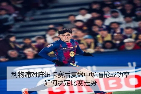 利物浦对阵纽卡赛后复盘中场逼抢成功率如何决定比赛走势